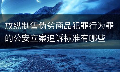 放纵制售伪劣商品犯罪行为罪的公安立案追诉标准有哪些