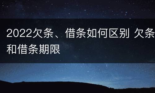 2022欠条、借条如何区别 欠条和借条期限