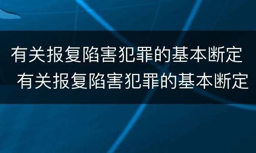 有关报复陷害犯罪的基本断定 有关报复陷害犯罪的基本断定是