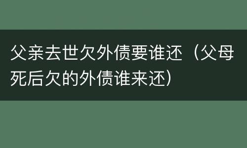 父亲去世欠外债要谁还（父母死后欠的外债谁来还）