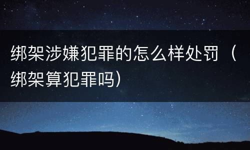 绑架涉嫌犯罪的怎么样处罚（绑架算犯罪吗）