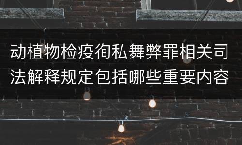 动植物检疫徇私舞弊罪相关司法解释规定包括哪些重要内容