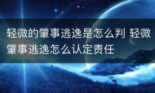 轻微的肇事逃逸是怎么判 轻微肇事逃逸怎么认定责任