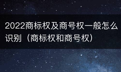 2022商标权及商号权一般怎么识别（商标权和商号权）