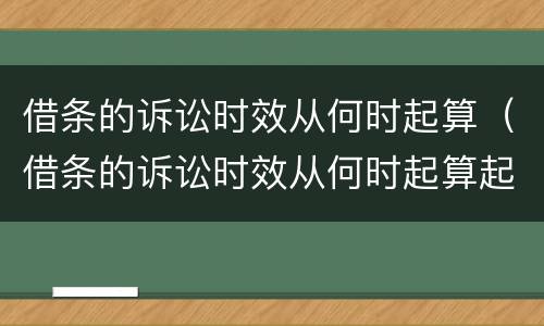 借条的诉讼时效从何时起算（借条的诉讼时效从何时起算起诉）