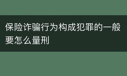 保险诈骗行为构成犯罪的一般要怎么量刑