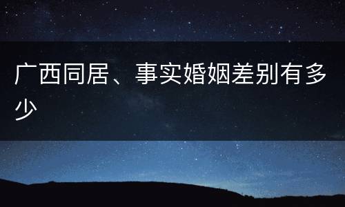 广西同居、事实婚姻差别有多少