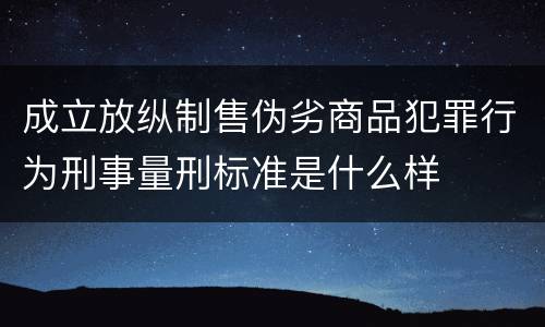 成立放纵制售伪劣商品犯罪行为刑事量刑标准是什么样