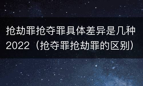 抢劫罪抢夺罪具体差异是几种2022（抢夺罪抢劫罪的区别）