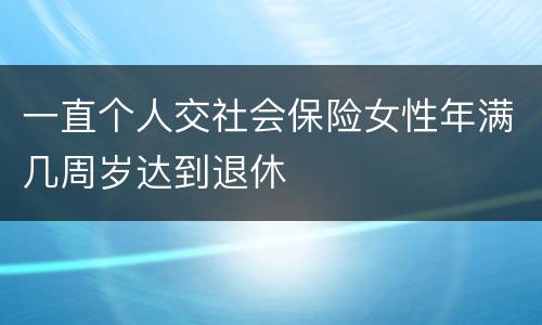 一直个人交社会保险女性年满几周岁达到退休