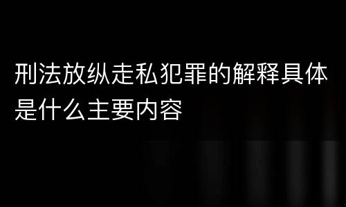 刑法放纵走私犯罪的解释具体是什么主要内容