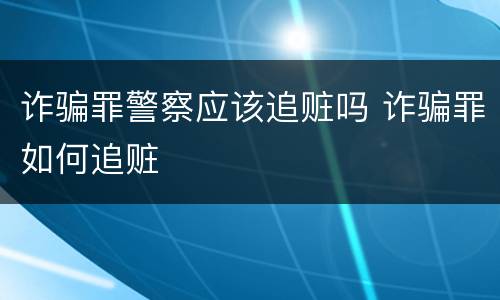 诈骗罪警察应该追赃吗 诈骗罪如何追赃