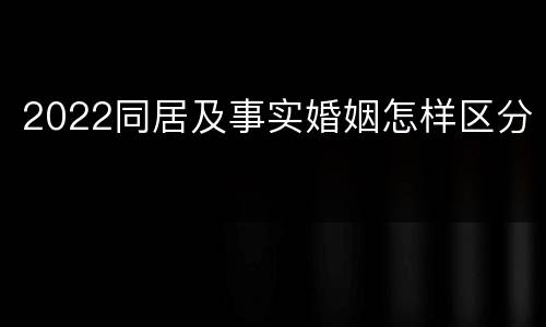 2022同居及事实婚姻怎样区分