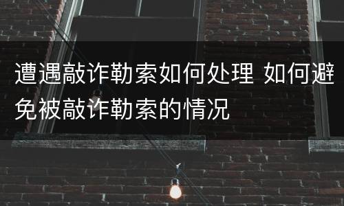 遭遇敲诈勒索如何处理 如何避免被敲诈勒索的情况