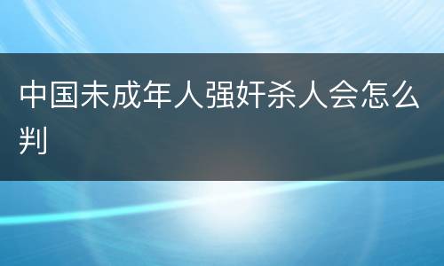 中国未成年人强奸杀人会怎么判