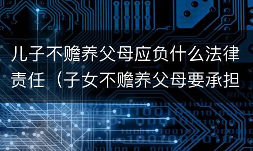 儿子不赡养父母应负什么法律责任（子女不赡养父母要承担什么法律责任）