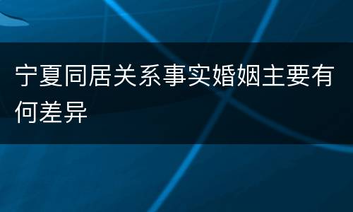 宁夏同居关系事实婚姻主要有何差异