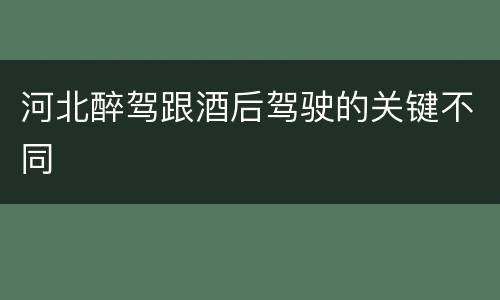 河北醉驾跟酒后驾驶的关键不同