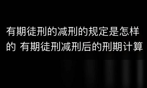 有期徒刑的减刑的规定是怎样的 有期徒刑减刑后的刑期计算