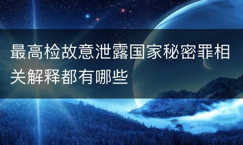 最高检故意泄露国家秘密罪相关解释都有哪些