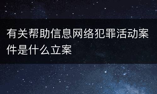 有关帮助信息网络犯罪活动案件是什么立案