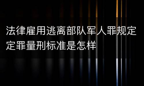 法律雇用逃离部队军人罪规定定罪量刑标准是怎样