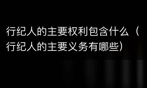 行纪人的主要权利包含什么（行纪人的主要义务有哪些）