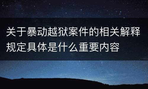 关于暴动越狱案件的相关解释规定具体是什么重要内容