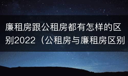 廉租房跟公租房都有怎样的区别2022（公租房与廉租房区别）