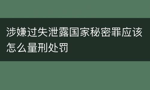 涉嫌过失泄露国家秘密罪应该怎么量刑处罚