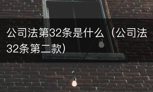 公司法第32条是什么（公司法32条第二款）