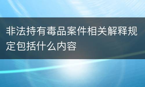 非法持有毒品案件相关解释规定包括什么内容