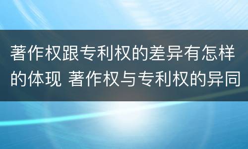 著作权跟专利权的差异有怎样的体现 著作权与专利权的异同