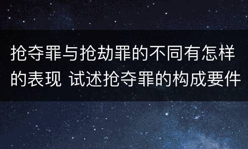 抢夺罪与抢劫罪的不同有怎样的表现 试述抢夺罪的构成要件以及与抢劫罪的区别