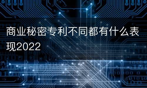 商业秘密专利不同都有什么表现2022