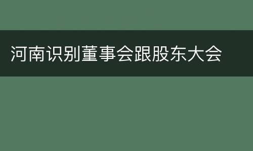 河南识别董事会跟股东大会