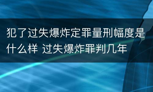 犯了过失爆炸定罪量刑幅度是什么样 过失爆炸罪判几年