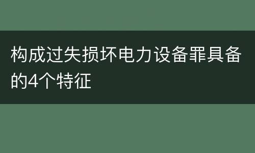 构成过失损坏电力设备罪具备的4个特征