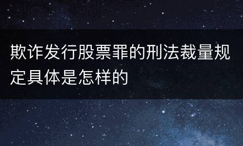 欺诈发行股票罪的刑法裁量规定具体是怎样的