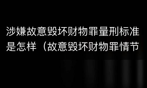 涉嫌故意毁坏财物罪量刑标准是怎样（故意毁坏财物罪情节严重）