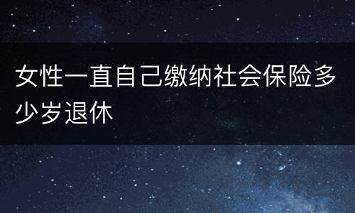 女性一直自己缴纳社会保险多少岁退休