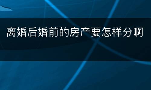 离婚后婚前的房产要怎样分啊