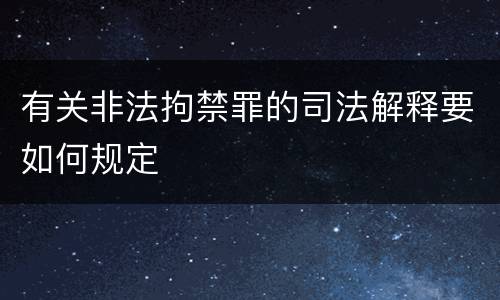 有关非法拘禁罪的司法解释要如何规定