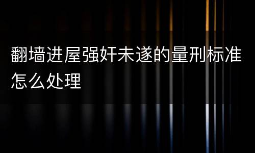 翻墙进屋强奸未遂的量刑标准怎么处理