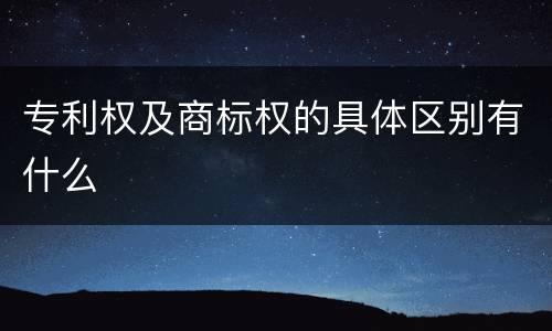 专利权及商标权的具体区别有什么