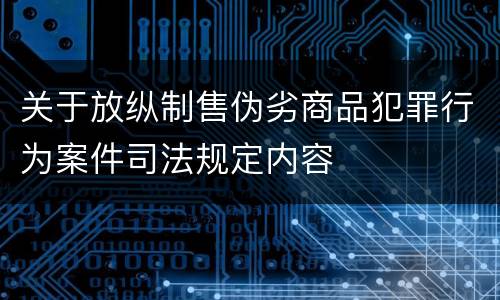 关于放纵制售伪劣商品犯罪行为案件司法规定内容