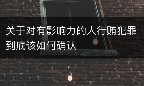 关于对有影响力的人行贿犯罪到底该如何确认