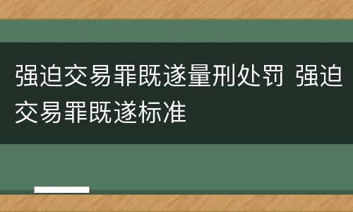 强迫交易罪既遂量刑处罚 强迫交易罪既遂标准