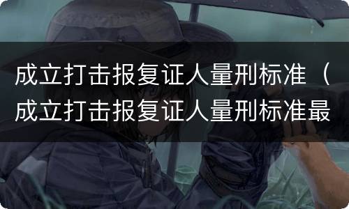 成立打击报复证人量刑标准（成立打击报复证人量刑标准最新）