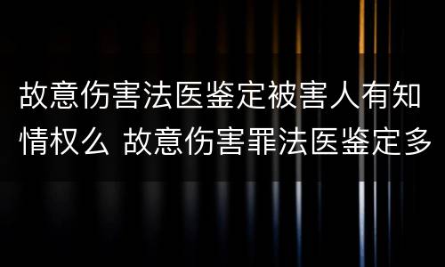 故意伤害法医鉴定被害人有知情权么 故意伤害罪法医鉴定多长时间定罪